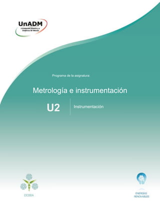 División de Ciencias de la Salud, Biológicas y Ambientales | Ingeniería en Energías Renovables 1
Metrología e instrumentación
Instrumentación
U2
Metrología e instrumentación
Instrumentación
U2
Programa de la asignatura:
 
