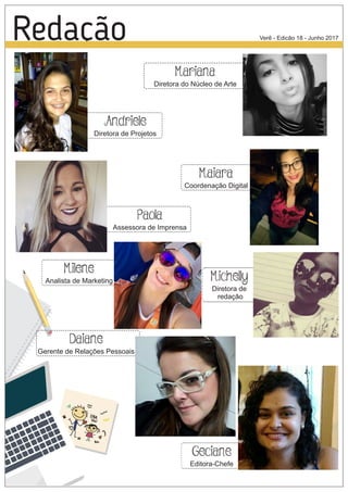 Redação Verê - Edicão 18 - Junho 2017
Mariana
Diretora do Núcleo de Arte
Andriele
Diretora de Projetos
Paola
Assessora de Imprensa
Maiara
Coordenação Digital
Milene
Analista de Marketing
Daiane
Gerente de Relações Pessoais
Geciane
Editora-Chefe
Michelly
Diretora de
redação
 