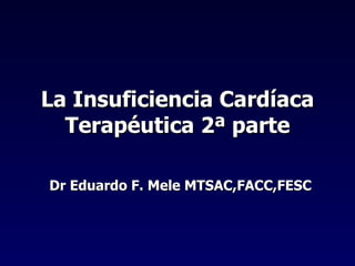 La Insuficiencia Cardíaca
  Terapéutica 2ª parte

Dr Eduardo F. Mele MTSAC,FACC,FESC
 