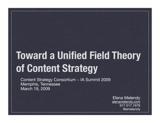 Toward a Uniﬁed Field Theory
of Content Strategy
 Content Strategy Consortium ~ IA Summit 2009
 Memphis, Tennessee
 March 19, 2009

                                                Elena Melendy
                                                elenamelendy.com
                                                     917 517.1976
                                                       @emelendy
 