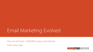 Email Marketing Evolved
How we will send +1.000.000 unique and relevant
mails every day!
 