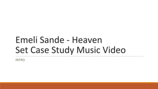 Emeli Sande - Heaven
Set Case Study Music Video
INTRO
 