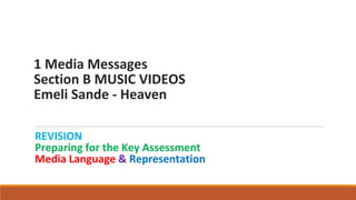 1 Media Messages
Section B MUSIC VIDEOS
Emeli Sande - Heaven
REVISION
Preparing for the Key Assessment
Media Language & Representation
 