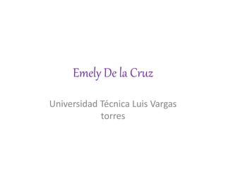 Emely De la Cruz
Universidad Técnica Luis Vargas
torres
 