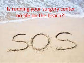 Is running your surgery center
no life on the beach?!
 
