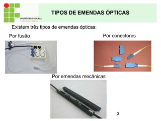 TIPOS DE EMENDAS ÓPTICAS
Existem três tipos de emendas ópticas:
Por fusão
Por emendas mecânicas
Por conectores
3
 