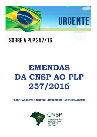 EMENDAS
DA CNSP AO PLP
257/2016
ELABORADAS PELO DIRETOR JURÍDICO: DR. JULIO BONAFONTE
 
