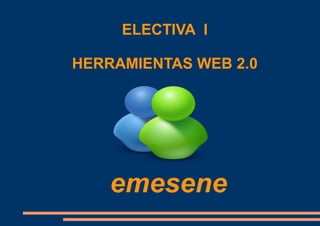 emesene
ELECTIVA I
HERRAMIENTAS WEB 2.0
 