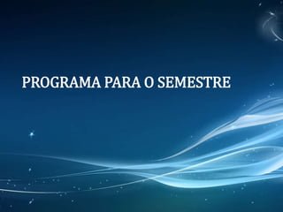 PROGRAMA PARA O SEMESTRE
 