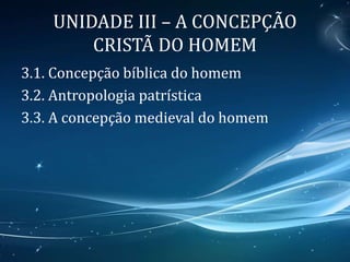 UNIDADE III – A CONCEPÇÃO
CRISTÃ DO HOMEM
3.1. Concepção bíblica do homem
3.2. Antropologia patrística
3.3. A concepção medieval do homem
 