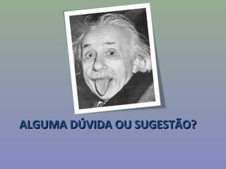 ALGUMA DÚVIDA OU SUGESTÃO?ALGUMA DÚVIDA OU SUGESTÃO?
 