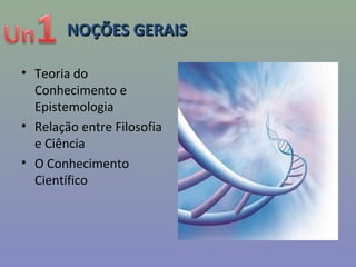 NOÇÕES GERAISNOÇÕES GERAIS
• Teoria do
Conhecimento e
Epistemologia
• Relação entre Filosofia
e Ciência
• O Conhecimento
Científico
 