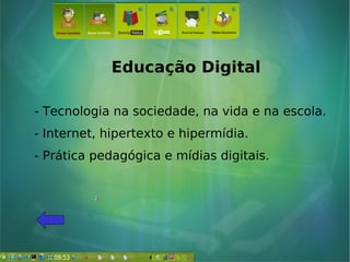 Educação Digital
- Tecnologia na sociedade, na vida e na escola.
- Internet, hipertexto e hipermídia.
- Prática pedagógica e mídias digitais.
 