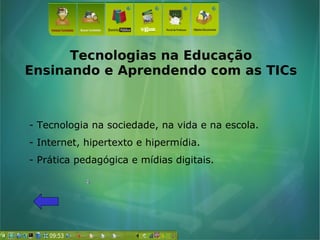 Tecnologias na Educação
Ensinando e Aprendendo com as TICs
- Tecnologia na sociedade, na vida e na escola.
- Internet, hipertexto e hipermídia.
- Prática pedagógica e mídias digitais.
 