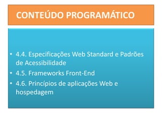 CONTEÚDO PROGRAMÁTICO
• 4.4. Especificações Web Standard e Padrões
de Acessibilidade
• 4.5. Frameworks Front-End
• 4.6. Princípios de aplicações Web e
hospedagem
 
