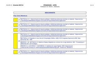 02.09.13 - Ementa HD714 PPGDESIGN - UFPR
Professor Dr. André L. Battaiola
8 / 4
Fase Aula
o1
o2
o3
o5
BIBLIOGRAFIA
o4
BATTAIOLA, A. L. Notas de aula em blog do professor. (referências adicionais incluídas no material) - Disponível em;
<ufprdesignprofealbattaiola.blogspot.com.br/2012/07/pg-entretenimento-digital.html>
BATTAIOLA, A. L. Notas de aula em blog do professor. (referências adicionais incluídas no material) - Disponível em;
<ufprdesignprofealbattaiola.blogspot.com.br/2012/07/pg-entretenimento-digital.html>
BATTAIOLA, A. L. Notas de aula em blog do professor. (referências adicionais incluídas no material) - Disponível em;
<ufprdesignprofealbattaiola.blogspot.com.br/2012/07/pg-entretenimento-digital.html>
BATTAIOLA, A. L. Notas de aula em blog do professor. (referências adicionais incluídas no material) - Disponível em;
<ufprdesignprofealbattaiola.blogspot.com.br/2012/07/pg-entretenimento-digital.html>
BATTAIOLA, A. Projeções e o seu Uso em Computação Gráfica, JAI98, XVIII Congresso Nacional da SBC, Belo
Horizonte, MG. 1998.
RIBEIRO, B.; LUCCHESE, F.; CASTAÑEDA, Z. Interfaces de Jogos Digitais. 2009. Disponível em:
<www.dca.fee.unicamp.br/~martino/disciplinas/ia369/trabalhos/t3g3.pdf>. Acesso em: 28/08/2013.
MORONI, L. M.; BATTAIOLA, A. Heads-up Display integrados ao universo de um jogo eletrônico. SBC - Proceedings of
SBGames 2011 (Art & Design).
Referência
BATTAIOLA, A. L. Notas de aula em blog do professor. (referências adicionais incluídas no material) - Disponível em;
<ufprdesignprofealbattaiola.blogspot.com.br/2012/07/pg-entretenimento-digital.html>
 