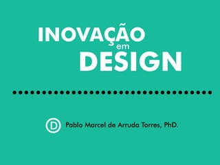 Pablo Marcel de Arruda Torres, PhD.D
INOVAÇÃOem
DESIGN
 