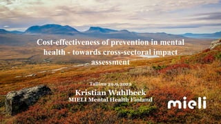 29.9.2022 Kristian Wahlbeck
Cost-effectiveness of prevention in mental
health - towards cross-sectoral impact
assessment
Tallinn 29.9.2022
Kristian Wahlbeck
MIELI Mental Health Finland
1
 