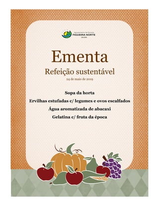 Ementa
Refeição sustentável
24 de maio de 2019
Sopa da horta
Ervilhas estufadas c/ legumes e ovos escalfados
Água aromatizada de abacaxi
Gelatina c/ fruta da época
 