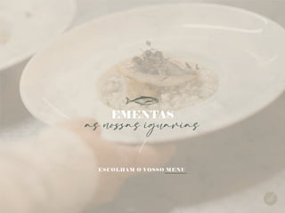 as nossas iguarias
EMENTAS
ESCOLHAM O VOSSO MENU
 