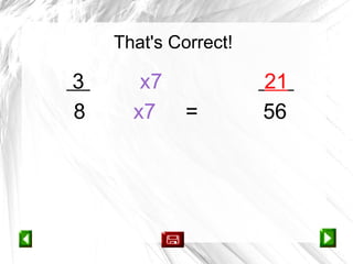 That's Correct!

3      x7             21
8     x7     =        56
 