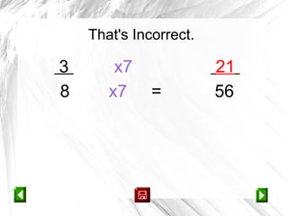 That's Incorrect.

3       x7              21
8      x7     =         56
 