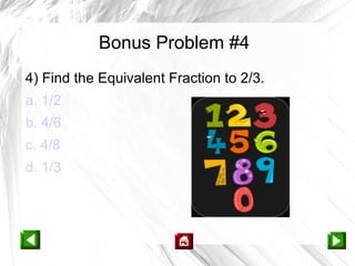 Bonus Problem #4
4) Find the Equivalent Fraction to 2/3.
a. 1/2
b. 4/6
c. 4/8
d. 1/3
 