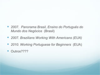  2007. Panorama Brasil, Ensino do Português do
         Mundo dos Negócios (Brasil)
     2007. Brazilians Working With A...
