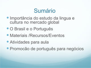 Sumário
     Importância do estudo da lingua e
         cultura no mercado global
     O Brasil e o Português
     Mate...