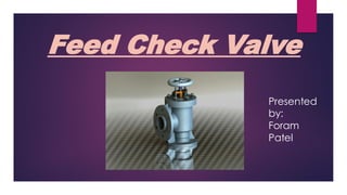 Feed Check Valve
Presented
by:
Foram
Patel
 