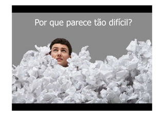 Por que parece tão difícil?
 