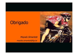 Obrigado


     Moysés Simantob
  moysés.simantob@fgv.br
 