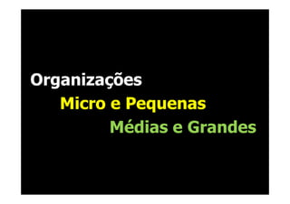 Organizações
   Micro e Pequenas
         Médias e Grandes
 