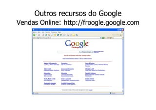 Outros recursos do Google
Vendas Online: http://froogle.google.com
 