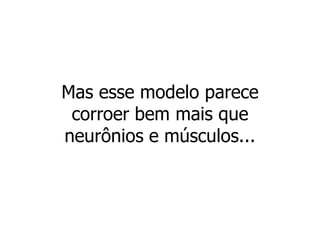 Mas esse modelo parece
 corroer bem mais que
neurônios e músculos...
 