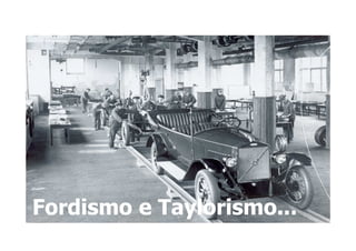 Ford T

 Divisão de trabalho – linhas de produção




Fordismo e Taylorismo...
           Taylorismo...
 