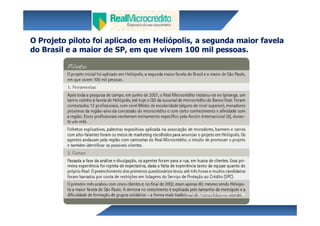 O Projeto piloto foi aplicado em Heliópolis, a segunda maior favela
do Brasil e a maior de SP, em que vivem 100 mil pessoas.




                                         www.agendasustentavel.com.br
 