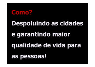 Como?
Despoluindo as cidades
e garantindo maior
qualidade de vida para
as pessoas!
 