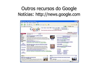 Outros recursos do Google
Notícias: http://news.google.com
 