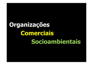 Organizações
   Comerciais
       Socioambientais
 