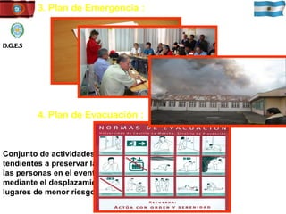 3. Plan de Emergencia :  4. Plan de Evacuación : Conjunto de actividades y procedimientos tendientes a preservar la vida e integridad física de las personas en el evento de verse amenazadas, mediante el desplazamiento a través y hasta lugares de menor riesgo. D.G.E.S 