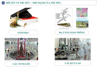 ĐÔI NÉT VỀ THỦ ĐỨC – THẾ MẠNH CỦA THỦ ĐỨC




        GIÁO DỤC                       HẠ TẦNG GIAO THÔNG




    CÁC TTTM LỚN                            CÁC KCN CAO
 