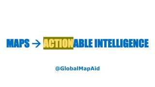 MAPS  ACTIONABLE INTELLIGENCE
@GlobalMapAid
 