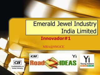 Emerald Jewel Industry
India Limited
Innovador#1
MBA@SNGCE

 