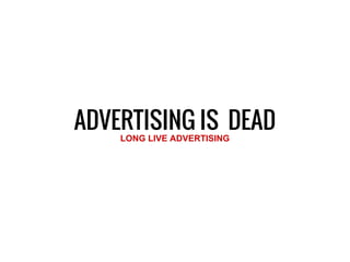 ADVERTISING IS DEADLONG LIVE ADVERTISING
 