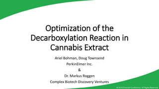 Optimization of the
Decarboxylation Reaction in
Cannabis Extract
Ariel Bohman, Doug Townsend
PerkinElmer Inc.
&
Dr. Markus Roggen
Complex Biotech Discovery Ventures
 