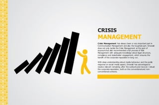 CRISIS 
MANAGEMENT 
Crisis Management has always been a very important part in 
Communication Management and also the toughest part. Emerald 
does not only tackle the Crisis Management at the spot of 
exposure but also recommended a full process of Risk 
Management with adequate knowledge about legal structure, 
compliance and stakeholder engagement, which ensures the 
benefit of the corporate reputation in long run. 
With deep understanding about media behaviour and the public 
response on social media aspect, Emerald has advantages to 
resolve relevant remaining after the outburts and recover / rebuid 
the corporate reputation, both on the conventional and non-conventional 
contexts. 
 