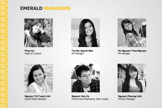 EMERALD ACCOUNT MANAGERS 
Nguyen Minh Loc 
Senior Account Manager 
Dang Thi Thanh Ngan 
Account Manager 
Phan Khang 
Account Manager 
Chu Thanh Trang 
Account Manager 
 
