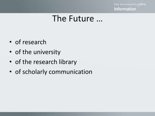 The Future …
• of research
• of the university
• of the research library
• of scholarly communication
 