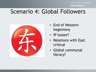 Scenario 4: Global Followers
• End of Western
hegemony
• IP looser?
• Relations with East
critical
• Global communal
library?
 